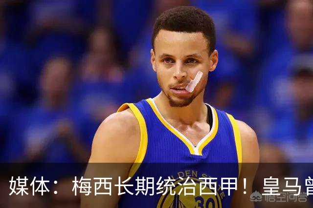 媒体：梅西长期统治西甲！皇马曾想招募他、但不可能成功！